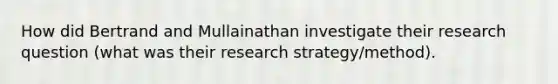 How did Bertrand and Mullainathan investigate their research question (what was their research strategy/method).