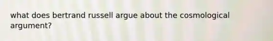 what does bertrand russell argue about the cosmological argument?