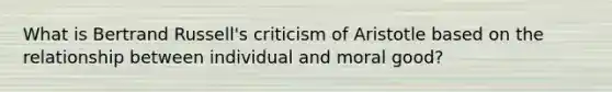 What is Bertrand Russell's criticism of Aristotle based on the relationship between individual and moral good?