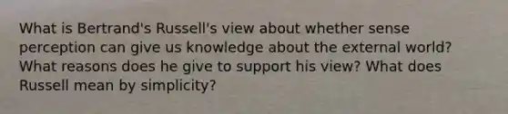 What is Bertrand's Russell's view about whether sense perception can give us knowledge about the external world? What reasons does he give to support his view? What does Russell mean by simplicity?