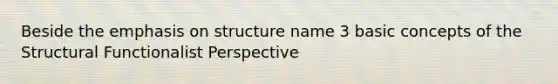 Beside the emphasis on structure name 3 basic concepts of the Structural Functionalist Perspective