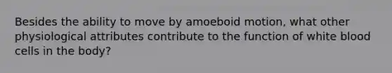 Besides the ability to move by amoeboid motion, what other physiological attributes contribute to the function of white blood cells in the body?