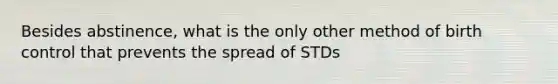 Besides abstinence, what is the only other method of birth control that prevents the spread of STDs