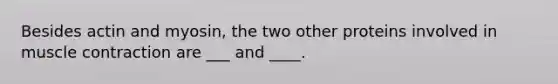 Besides actin and myosin, the two other proteins involved in <a href='https://www.questionai.com/knowledge/k0LBwLeEer-muscle-contraction' class='anchor-knowledge'>muscle contraction</a> are ___ and ____.