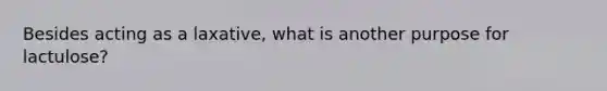 Besides acting as a laxative, what is another purpose for lactulose?