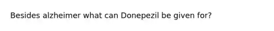 Besides alzheimer what can Donepezil be given for?