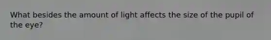 What besides the amount of light affects the size of the pupil of the eye?