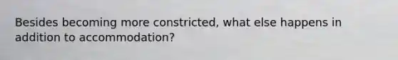 Besides becoming more constricted, what else happens in addition to accommodation?