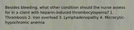 Besides bleeding, what other condition should the nurse assess for in a client with heparin-induced thrombocytopenia? 1. Thrombosis 2. Iron overload 3. Lymphadenopathy 4. Microcytic-hypochromic anemia