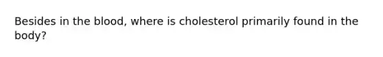 Besides in the blood, where is cholesterol primarily found in the body?