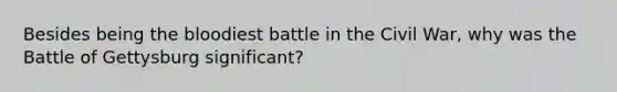 Besides being the bloodiest battle in the Civil War, why was the Battle of Gettysburg significant?