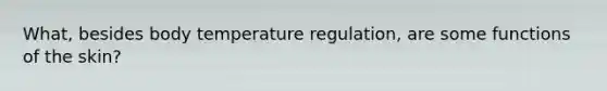 What, besides body temperature regulation, are some functions of the skin?