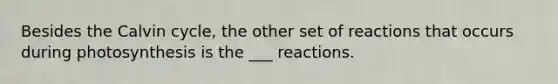 Besides the Calvin cycle, the other set of reactions that occurs during photosynthesis is the ___ reactions.