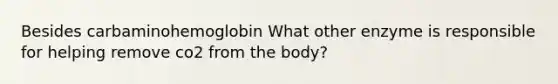 Besides carbaminohemoglobin What other enzyme is responsible for helping remove co2 from the body?