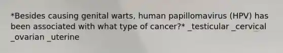 *Besides causing genital warts, human papillomavirus (HPV) has been associated with what type of cancer?* _testicular _cervical _ovarian _uterine