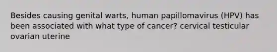 Besides causing genital warts, human papillomavirus (HPV) has been associated with what type of cancer? cervical testicular ovarian uterine