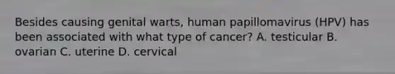 Besides causing genital warts, human papillomavirus (HPV) has been associated with what type of cancer? A. testicular B. ovarian C. uterine D. cervical