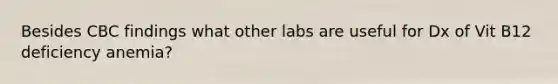 Besides CBC findings what other labs are useful for Dx of Vit B12 deficiency anemia?