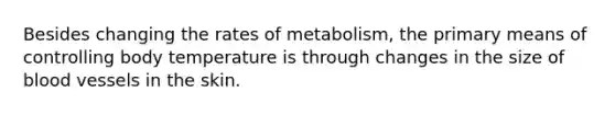 Besides changing the rates of metabolism, the primary means of controlling body temperature is through changes in the size of <a href='https://www.questionai.com/knowledge/kZJ3mNKN7P-blood-vessels' class='anchor-knowledge'>blood vessels</a> in the skin.