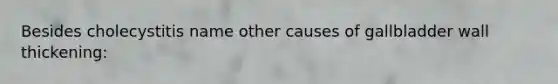 Besides cholecystitis name other causes of gallbladder wall thickening: