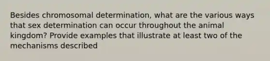 Besides chromosomal determination, what are the various ways that sex determination can occur throughout the animal kingdom? Provide examples that illustrate at least two of the mechanisms described