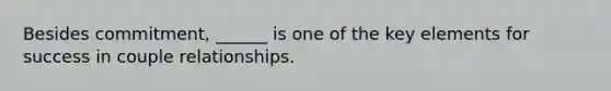 Besides commitment, ______ is one of the key elements for success in couple relationships.