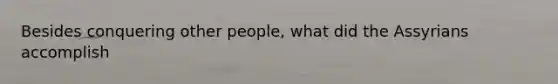 Besides conquering other people, what did the Assyrians accomplish