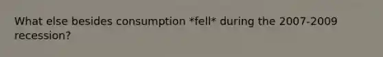 What else besides consumption *fell* during the 2007-2009 recession?