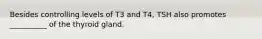 Besides controlling levels of T3 and T4, TSH also promotes __________ of the thyroid gland.