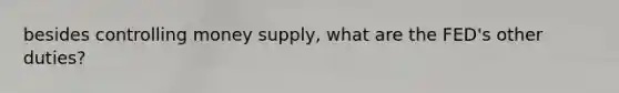 besides controlling money supply, what are the FED's other duties?