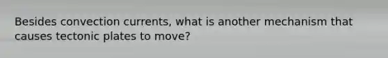 Besides convection currents, what is another mechanism that causes tectonic plates to move?