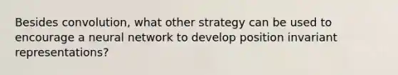 Besides convolution, what other strategy can be used to encourage a neural network to develop position invariant representations?