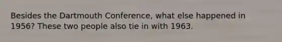Besides the Dartmouth Conference, what else happened in 1956? These two people also tie in with 1963.