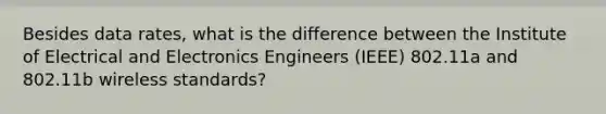 Besides data rates, what is the difference between the Institute of Electrical and Electronics Engineers (IEEE) 802.11a and 802.11b wireless standards?