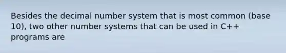 Besides the decimal number system that is most common (base 10), two other number systems that can be used in C++ programs are