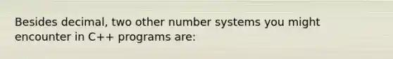 Besides decimal, two other number systems you might encounter in C++ programs are: