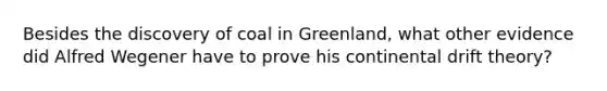 Besides the discovery of coal in Greenland, what other evidence did Alfred Wegener have to prove his continental drift theory?