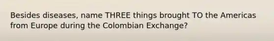 Besides diseases, name THREE things brought TO the Americas from Europe during the Colombian Exchange?