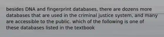 besides DNA and fingerprint databases, there are dozens more databases that are used in the criminal justice system, and many are accessible to the public. which of the following is one of these databases listed in the textbook