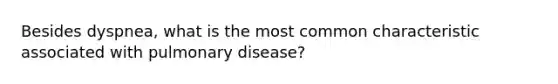 Besides dyspnea, what is the most common characteristic associated with pulmonary disease?