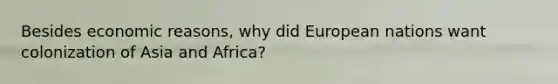 Besides economic reasons, why did European nations want colonization of Asia and Africa?