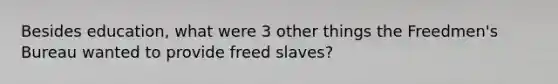 Besides education, what were 3 other things the Freedmen's Bureau wanted to provide freed slaves?