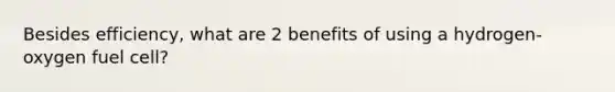 Besides efficiency, what are 2 benefits of using a hydrogen-oxygen fuel cell?