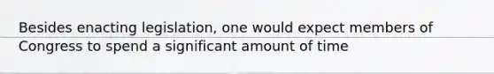 Besides enacting legislation, one would expect members of Congress to spend a significant amount of time