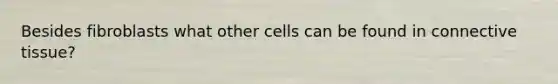 Besides fibroblasts what other cells can be found in connective tissue?