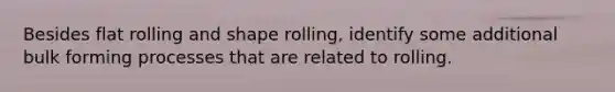 Besides flat rolling and shape rolling, identify some additional bulk forming processes that are related to rolling.