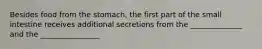 Besides food from the stomach, the first part of the small intestine receives additional secretions from the ______________ and the ________________