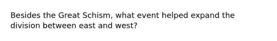 Besides the Great Schism, what event helped expand the division between east and west?