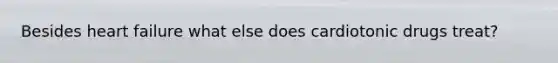Besides heart failure what else does cardiotonic drugs treat?