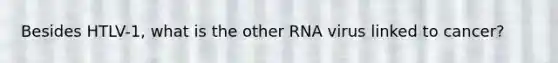 Besides HTLV-1, what is the other RNA virus linked to cancer?